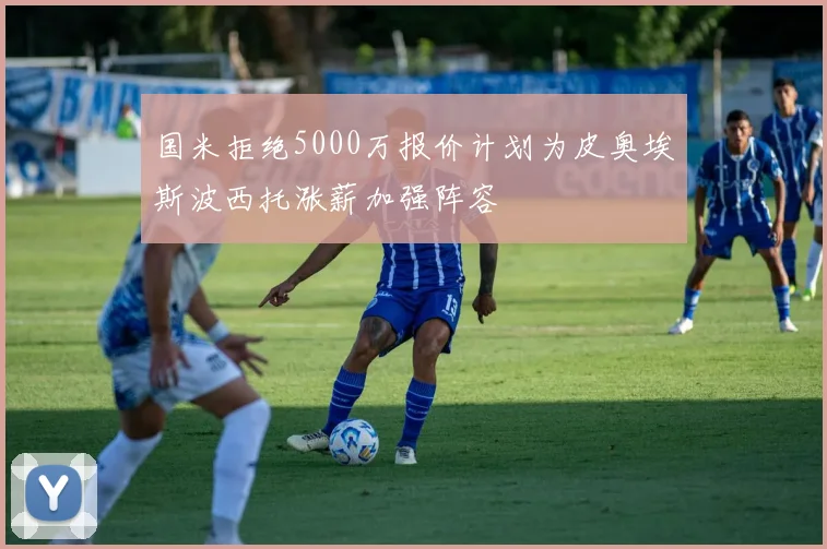 国米拒绝5000万报价计划为皮奥埃斯波西托涨薪加强阵容