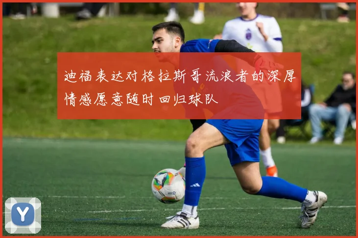 迪福表达对格拉斯哥流浪者的深厚情感愿意随时回归球队