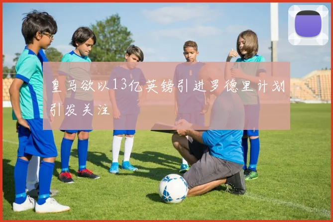 皇马欲以13亿英镑引进罗德里计划引发关注