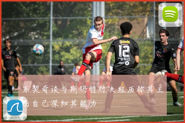 东契奇谈与斯玛特对决经历称其主防自己深知其能力