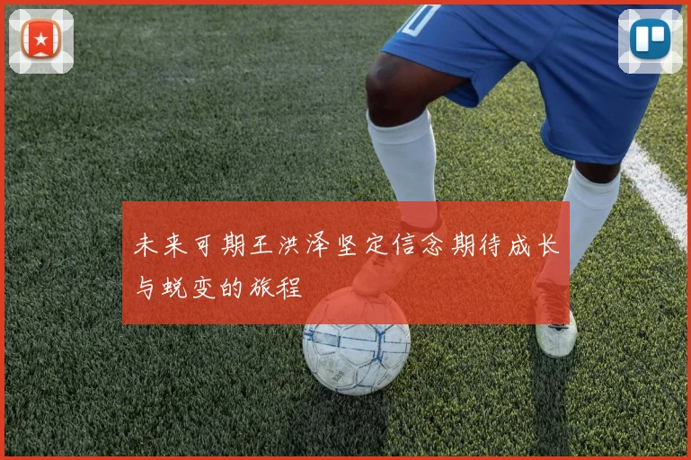 未来可期王洪泽坚定信念期待成长与蜕变的旅程