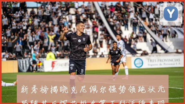 新秀榜揭晓克尼佩尔强势领跑状元紧随其后探花排名第五科沃德表现抢眼位列第三