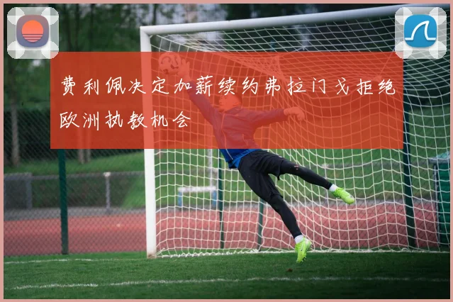 费利佩决定加薪续约弗拉门戈拒绝欧洲执教机会