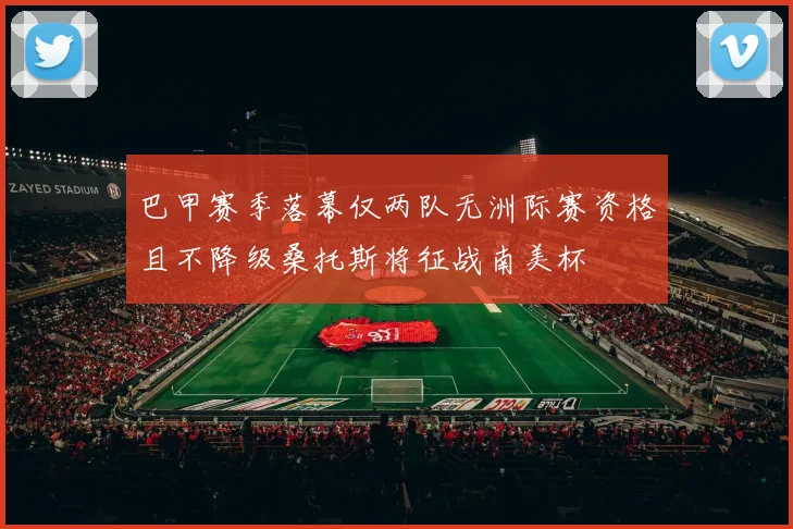 巴甲赛季落幕仅两队无洲际赛资格且不降级桑托斯将征战南美杯