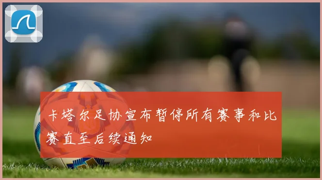 卡塔尔足协宣布暂停所有赛事和比赛直至后续通知