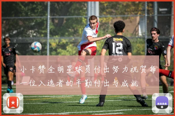 小卡赞全明星球员付出努力祝贺每一位入选者的辛勤付出与成就