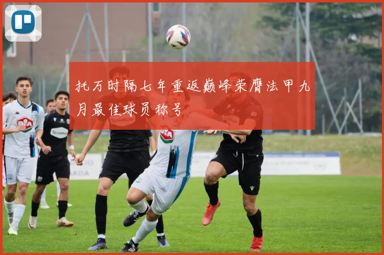 托万时隔七年重返巅峰荣膺法甲九月最佳球员称号