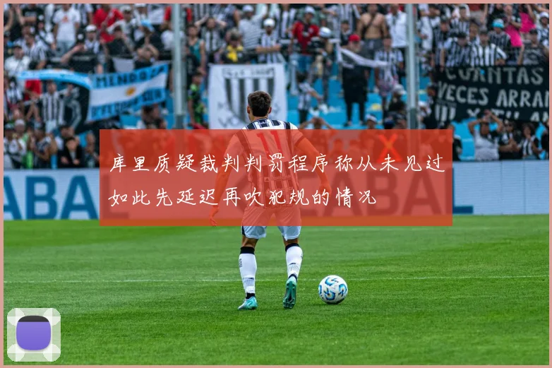 库里质疑裁判判罚程序称从未见过如此先延迟再吹犯规的情况