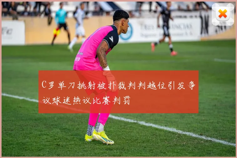 C罗单刀挑射被扑裁判判越位引发争议球迷热议比赛判罚