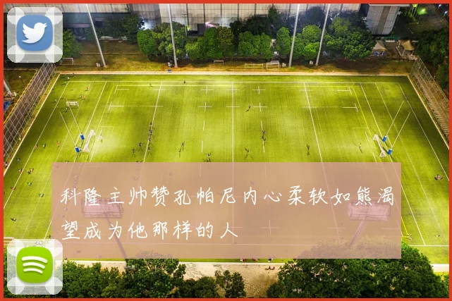 科隆主帅赞孔帕尼内心柔软如熊渴望成为他那样的人